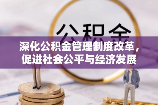 郧西深化公积金管理制度改革，促进社会公平与经济发展