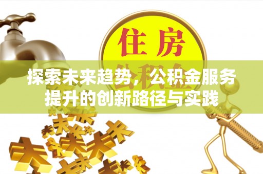 郧西探索未来趋势，公积金服务提升的创新路径与实践