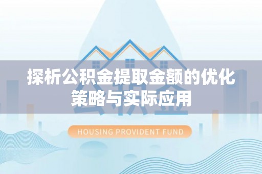 郧西探析公积金提取金额的优化策略与实际应用