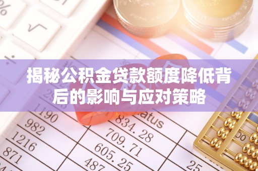 郧西揭秘公积金贷款额度降低背后的影响与应对策略