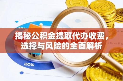 郧西揭秘公积金提取代办收费，选择与风险的全面解析