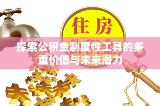 郧西探索公积金制度性工具的多重价值与未来潜力