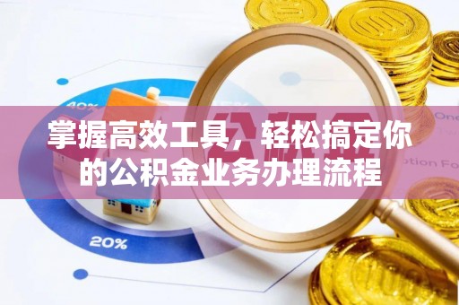 郧西掌握高效工具，轻松搞定你的公积金业务办理流程
