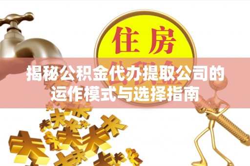 郧西揭秘公积金代办提取公司的运作模式与选择指南