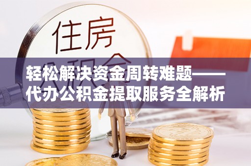 郧西轻松解决资金周转难题——代办公积金提取服务全解析