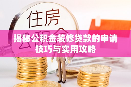 郧西揭秘公积金装修贷款的申请技巧与实用攻略
