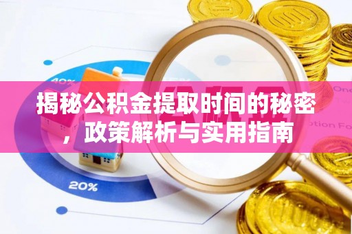 郧西揭秘公积金提取时间的秘密，政策解析与实用指南