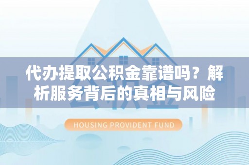 郧西代办提取公积金靠谱吗？解析服务背后的真相与风险