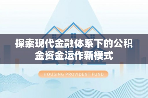郧西探索现代金融体系下的公积金资金运作新模式