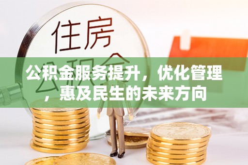 郧西公积金服务提升，优化管理，惠及民生的未来方向