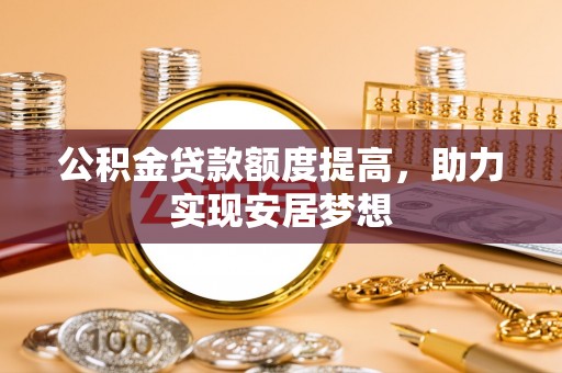 郧西公积金贷款额度提高，助力实现安居梦想