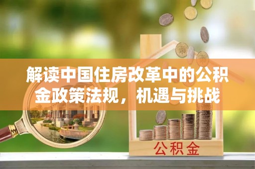 郧西解读中国住房改革中的公积金政策法规，机遇与挑战