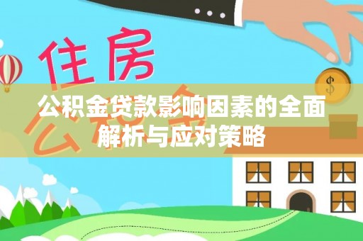 郧西公积金贷款影响因素的全面解析与应对策略