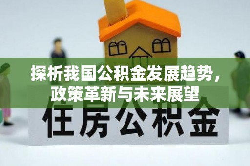 郧西探析我国公积金发展趋势，政策革新与未来展望