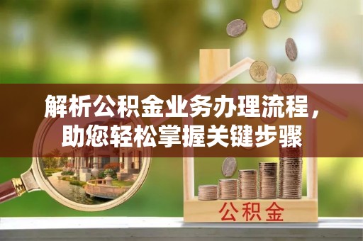郧西解析公积金业务办理流程，助您轻松掌握关键步骤