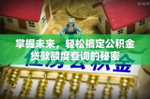郧西掌握未来，轻松搞定公积金贷款额度查询的秘密