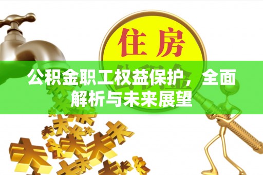 郧西公积金职工权益保护，全面解析与未来展望