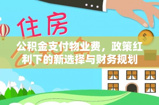 郧西公积金支付物业费，政策红利下的新选择与财务规划
