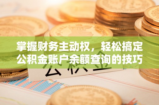 郧西掌握财务主动权，轻松搞定公积金账户余额查询的技巧与方法