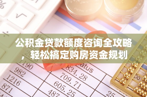 郧西公积金贷款额度咨询全攻略，轻松搞定购房资金规划