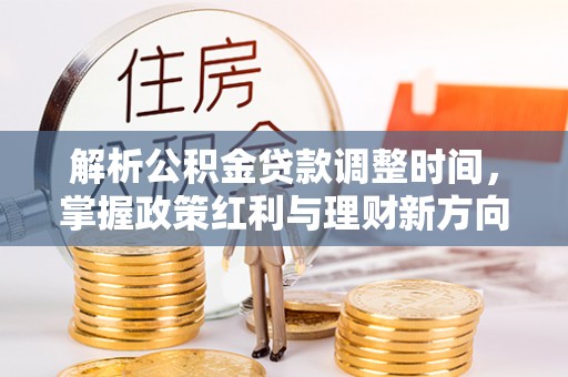 郧西解析公积金贷款调整时间，掌握政策红利与理财新方向