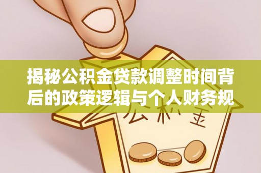 郧西揭秘公积金贷款调整时间背后的政策逻辑与个人财务规划