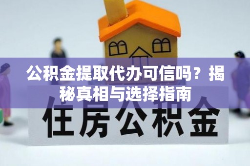 郧西公积金提取代办可信吗？揭秘真相与选择指南