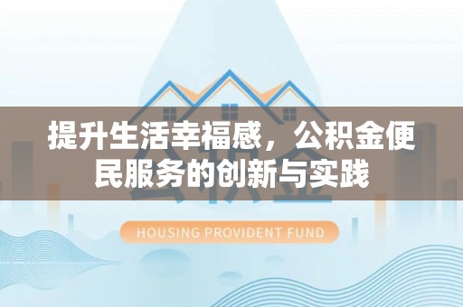 郧西提升生活幸福感，公积金便民服务的创新与实践