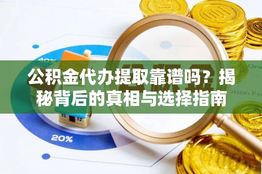 郧西公积金代办提取靠谱吗？揭秘背后的真相与选择指南