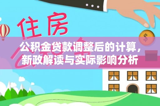 郧西公积金贷款调整后的计算，新政解读与实际影响分析