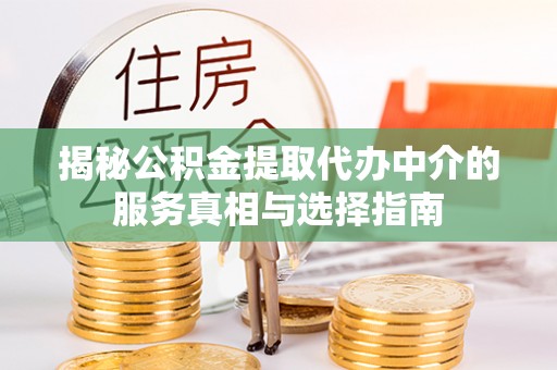 郧西揭秘公积金提取代办中介的服务真相与选择指南