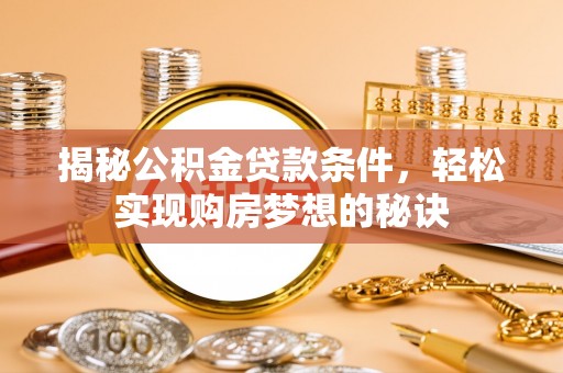 郧西揭秘公积金贷款条件，轻松实现购房梦想的秘诀
