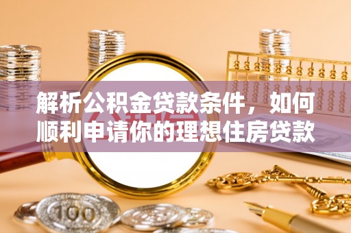 郧西解析公积金贷款条件，如何顺利申请你的理想住房贷款