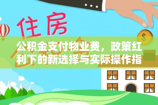 郧西公积金支付物业费，政策红利下的新选择与实际操作指南