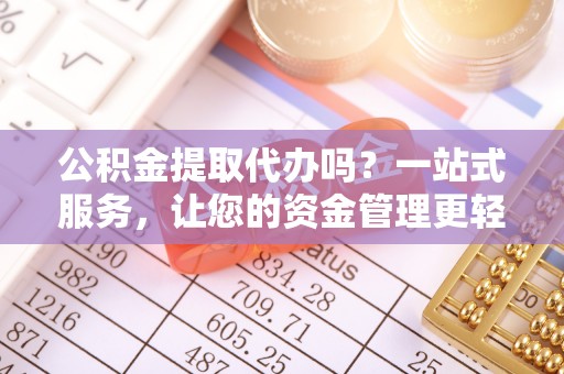 郧西公积金提取代办吗？一站式服务，让您的资金管理更轻松