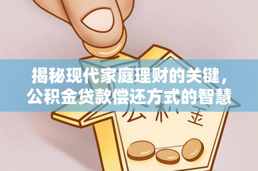 郧西揭秘现代家庭理财的关键，公积金贷款偿还方式的智慧选择