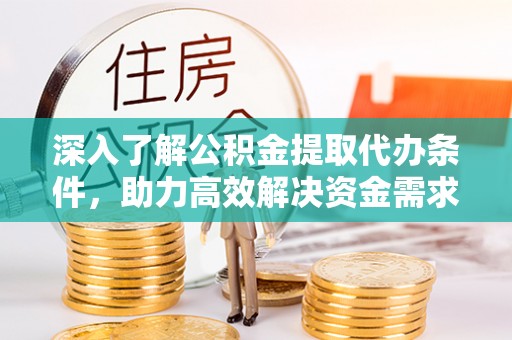 郧西深入了解公积金提取代办条件，助力高效解决资金需求