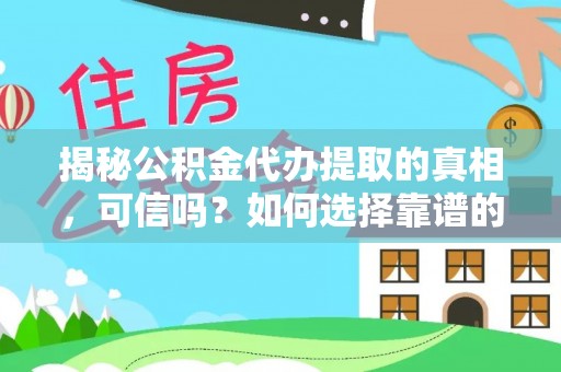 郧西揭秘公积金代办提取的真相，可信吗？如何选择靠谱的服务商？