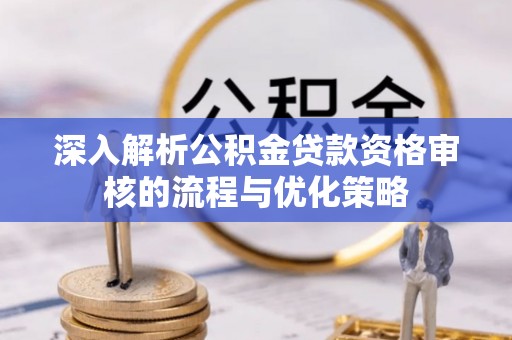 郧西深入解析公积金贷款资格审核的流程与优化策略