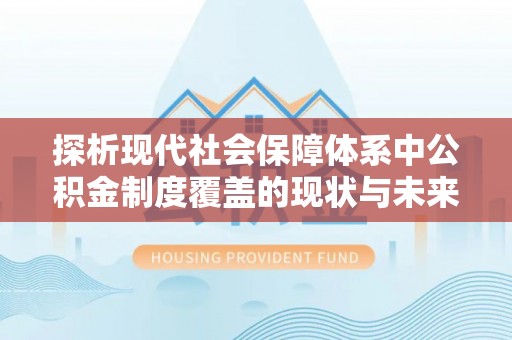 郧西探析现代社会保障体系中公积金制度覆盖的现状与未来
