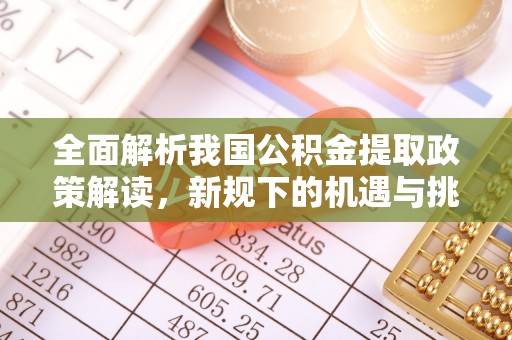 郧西全面解析我国公积金提取政策解读，新规下的机遇与挑战