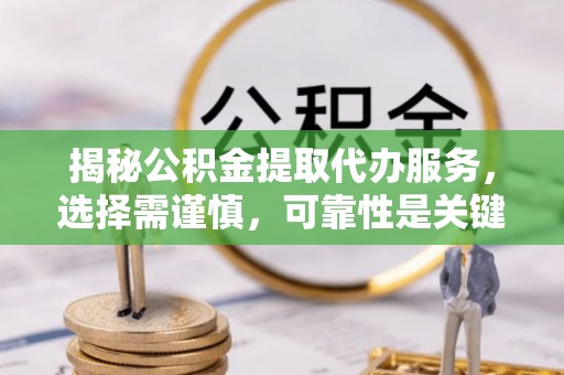 郧西揭秘公积金提取代办服务，选择需谨慎，可靠性是关键