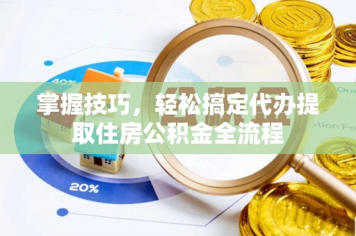 郧西掌握技巧，轻松搞定代办提取住房公积金全流程