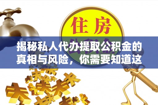 郧西揭秘私人代办提取公积金的真相与风险，你需要知道这些！