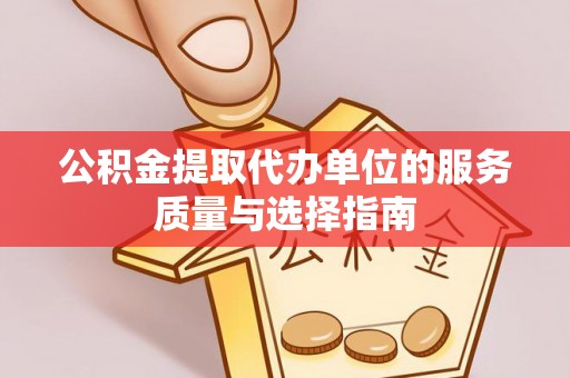 郧西公积金提取代办单位的服务质量与选择指南