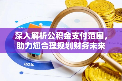 郧西深入解析公积金支付范围，助力您合理规划财务未来