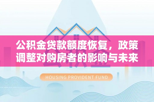 郧西公积金贷款额度恢复，政策调整对购房者的影响与未来展望