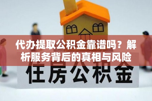 郧西代办提取公积金靠谱吗？解析服务背后的真相与风险