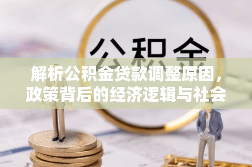 郧西解析公积金贷款调整原因，政策背后的经济逻辑与社会影响
