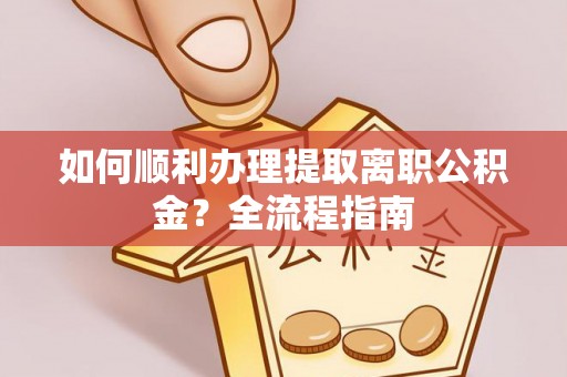 郧西如何顺利办理提取离职公积金？全流程指南